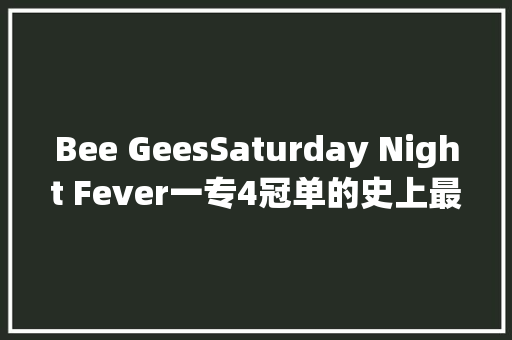 Bee GeesSaturday Night Fever一专4冠单的史上最强原声带