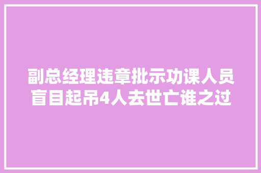 副总经理违章批示功课人员盲目起吊4人去世亡谁之过
