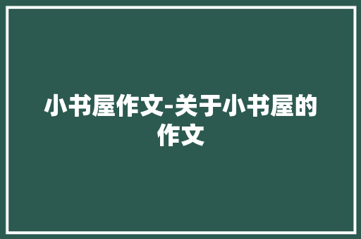 小书屋作文-关于小书屋的作文