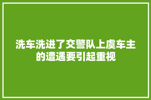 洗车洗进了交警队上虞车主的遭遇要引起重视
