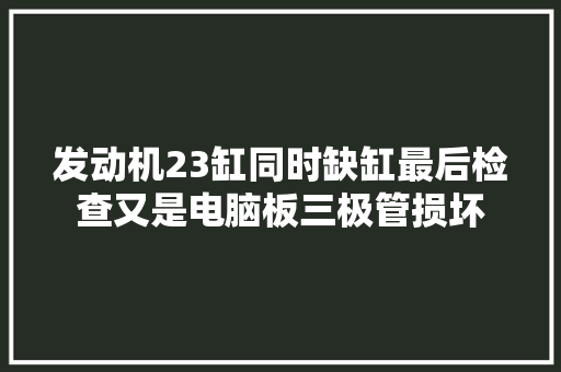 发动机23缸同时缺缸最后检查又是电脑板三极管损坏