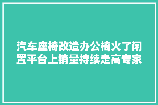 汽车座椅改造办公椅火了闲置平台上销量持续走高专家表示并不适合用于长时间伏案工作