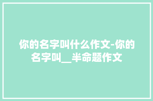 你的名字叫什么作文-你的名字叫__半命题作文