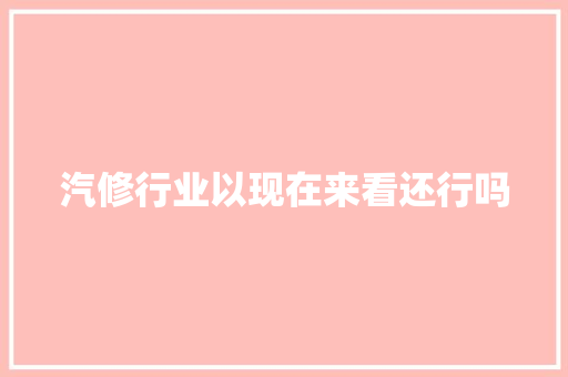 汽修行业以现在来看还行吗