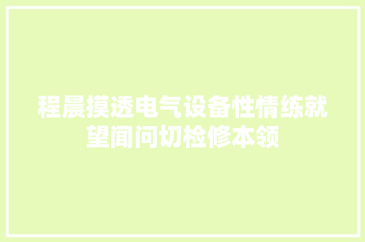 程晨摸透电气设备性情练就望闻问切检修本领