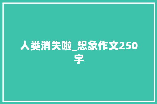 人类消失啦_想象作文250字