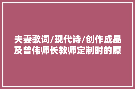夫妻歌词/现代诗/创作成品及曾伟师长教师定制时的原意