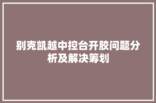 别克凯越中控台开胶问题分析及解决筹划