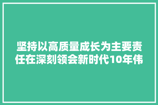 坚持以高质量成长为主要责任在深刻领会新时代10年伟大变革中贯彻落实党的二十大年夜精神之成长篇 汽车知识