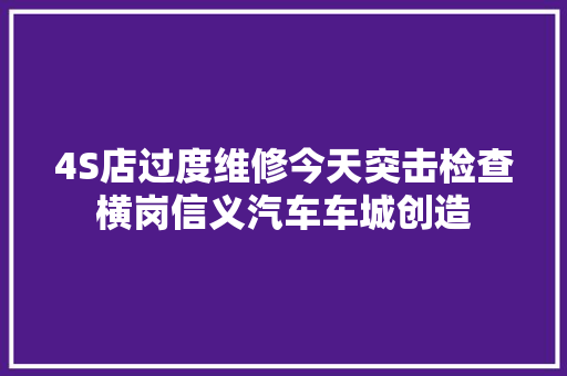 4S店过度维修今天突击检查横岗信义汽车车城创造