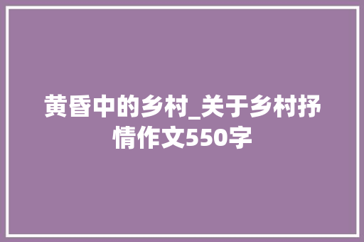 黄昏中的乡村_关于乡村抒情作文550字
