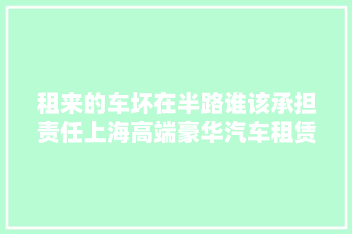 租来的车坏在半路谁该承担责任上海高端豪华汽车租赁