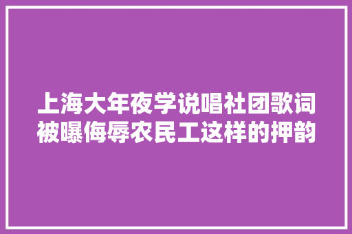 上海大年夜学说唱社团歌词被曝侮辱农民工这样的押韵真丑陋