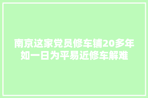 南京这家党员修车铺20多年如一日为平易近修车解难
