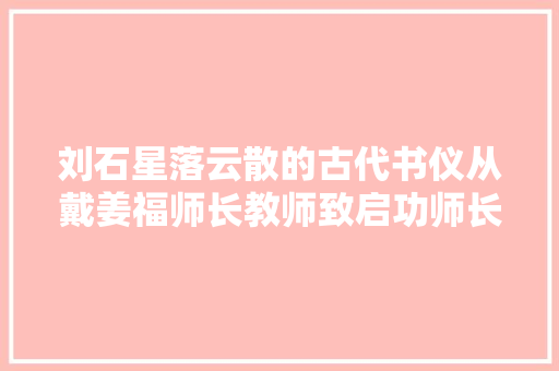 刘石星落云散的古代书仪从戴姜福师长教师致启功师长教师的一件手札谈起
