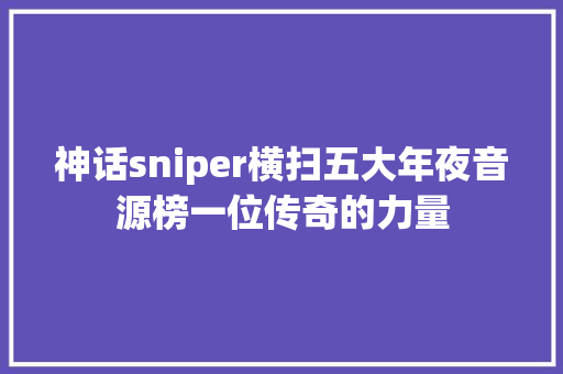 神话sniper横扫五大年夜音源榜一位传奇的力量