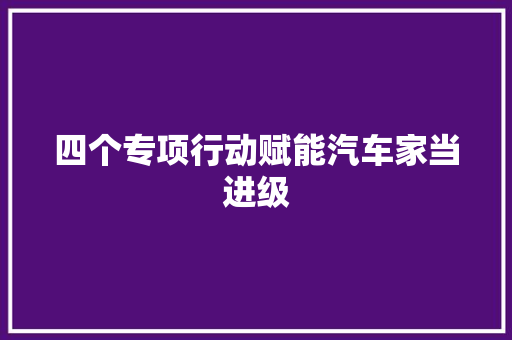 四个专项行动赋能汽车家当进级