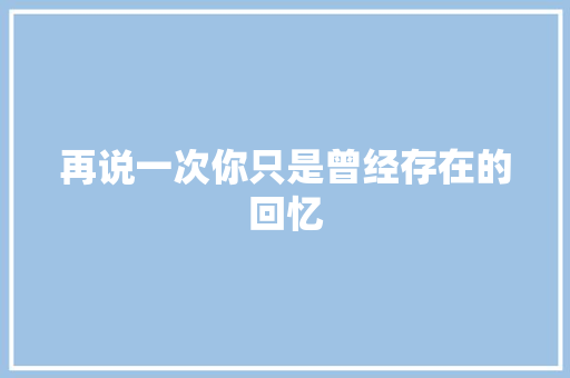 再说一次你只是曾经存在的回忆