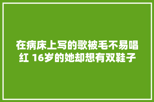 在病床上写的歌被毛不易唱红 16岁的她却想有双鞋子能跑能跳