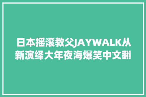 日本摇滚教父JAYWALK从新演绎大年夜海爆笑中文翻译