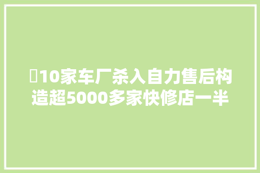 ​10家车厂杀入自力售后构造超5000多家快修店一半已败局复盘