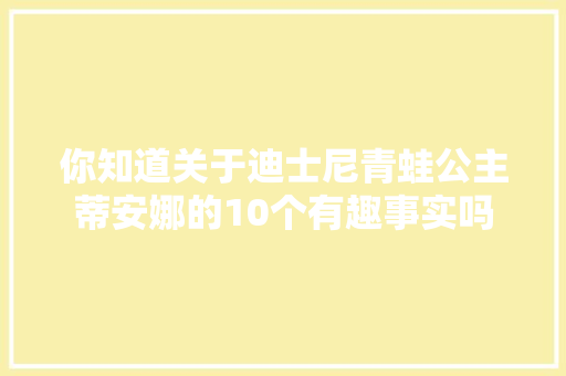 你知道关于迪士尼青蛙公主蒂安娜的10个有趣事实吗