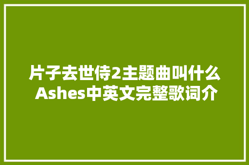 片子去世侍2主题曲叫什么 Ashes中英文完整歌词介绍