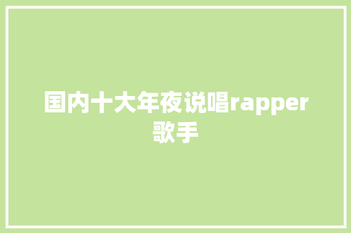 国内十大年夜说唱rapper歌手