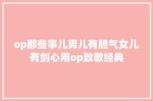 op那些事儿男儿有胆气女儿有剑心用op致敬经典 休闲娱乐