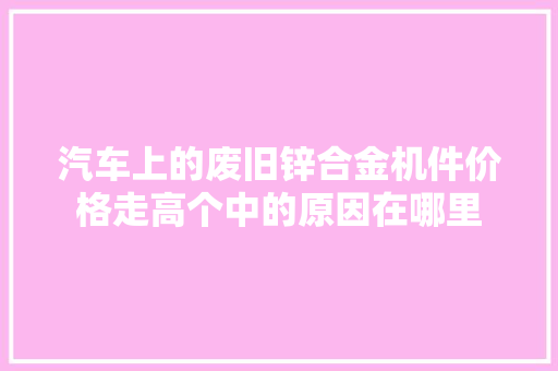 汽车上的废旧锌合金机件价格走高个中的原因在哪里