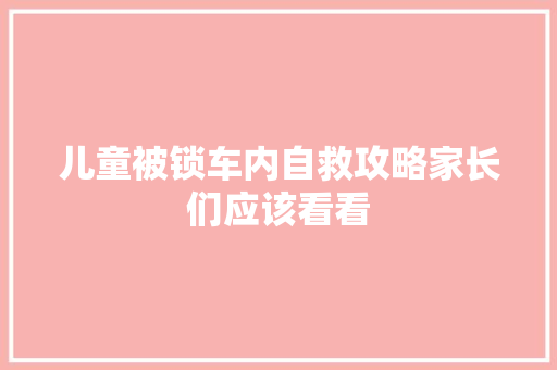 儿童被锁车内自救攻略家长们应该看看