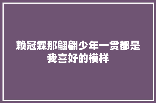 赖冠霖那翩翩少年一贯都是我喜好的模样