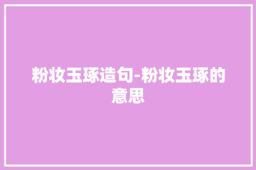 粉妆玉琢造句-粉妆玉琢的意思