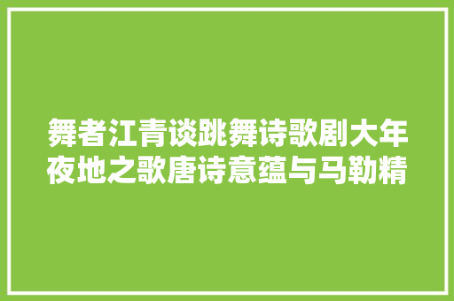 舞者江青谈跳舞诗歌剧大年夜地之歌唐诗意蕴与马勒精神世界