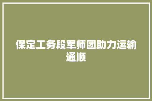 保定工务段军师团助力运输通顺