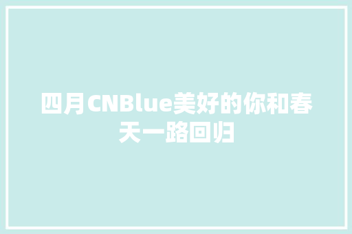 四月CNBlue美好的你和春天一路回归