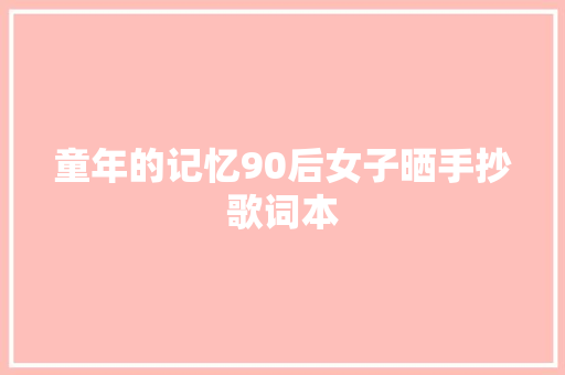 童年的记忆90后女子晒手抄歌词本