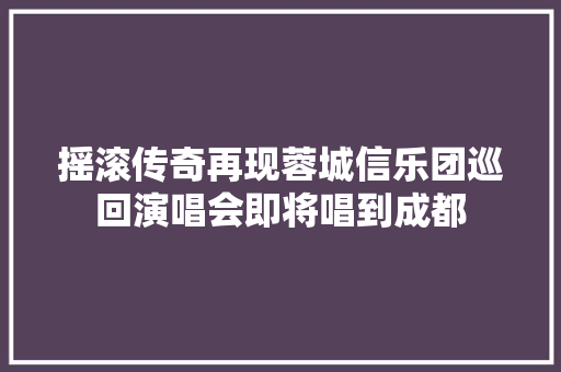 摇滚传奇再现蓉城信乐团巡回演唱会即将唱到成都