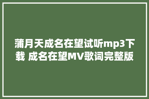 蒲月天成名在望试听mp3下载 成名在望MV歌词完整版 休闲娱乐