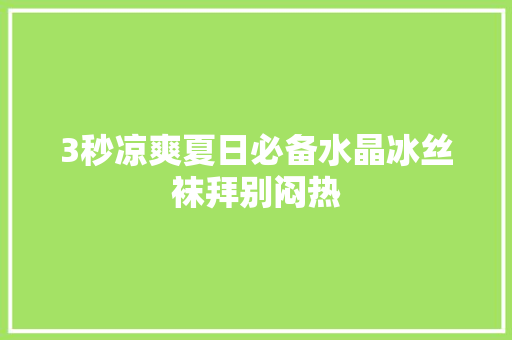 3秒凉爽夏日必备水晶冰丝袜拜别闷热