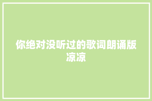 你绝对没听过的歌词朗诵版凉凉