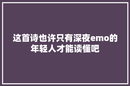 这首诗也许只有深夜emo的年轻人才能读懂吧