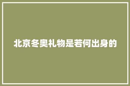北京冬奥礼物是若何出身的