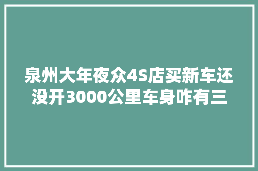 泉州大年夜众4S店买新车还没开3000公里车身咋有三层漆