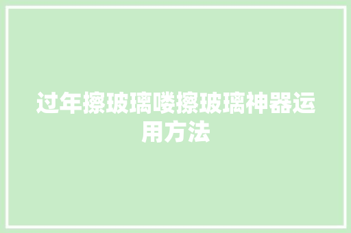 过年擦玻璃喽擦玻璃神器运用方法