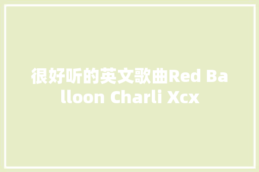 很好听的英文歌曲Red Balloon Charli Xcx