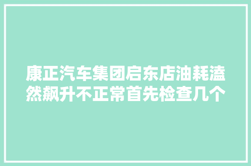 康正汽车集团启东店油耗溘然飙升不正常首先检查几个地方