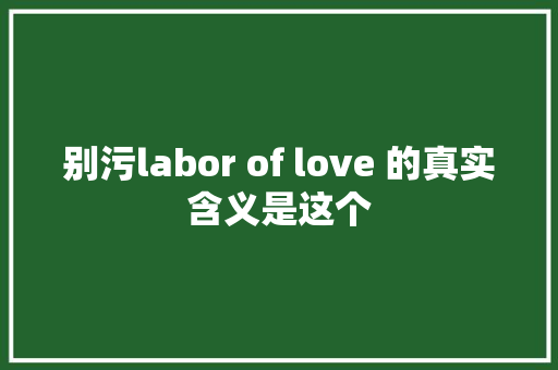 别污labor of love 的真实含义是这个