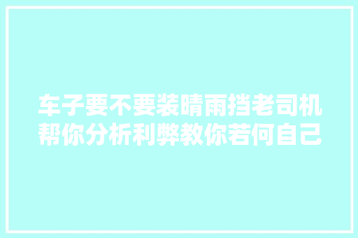 车子要不要装晴雨挡老司机帮你分析利弊教你若何自己着手安装