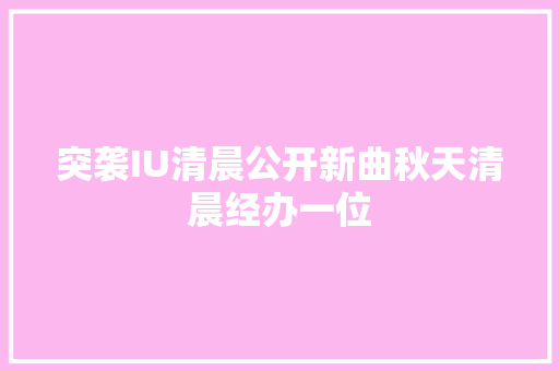 突袭IU清晨公开新曲秋天清晨经办一位